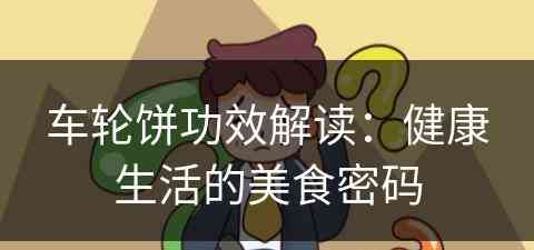 车轮饼功效解读:健康生活的美食密码 车轮饼功效解读:健康生活的美食密码